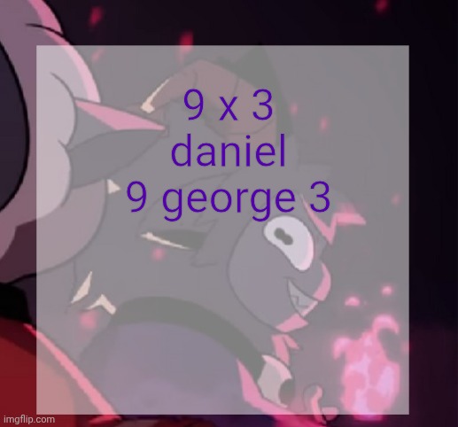 temp | 9 x 3 daniel
9 george 3 | image tagged in temp | made w/ Imgflip meme maker