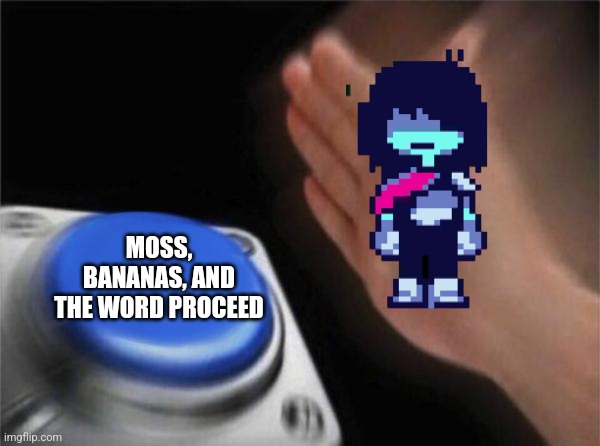1st of several [[poop]]posts | MOSS, BANANAS, AND THE WORD PROCEED | image tagged in memes,blank nut button,proceed,deltarune,banana,moss | made w/ Imgflip meme maker