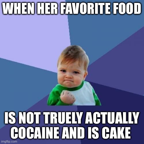 Success Kid Meme | WHEN HER FAVORITE FOOD IS NOT TRUELY ACTUALLY COCAINE AND IS CAKE | image tagged in memes,success kid | made w/ Imgflip meme maker