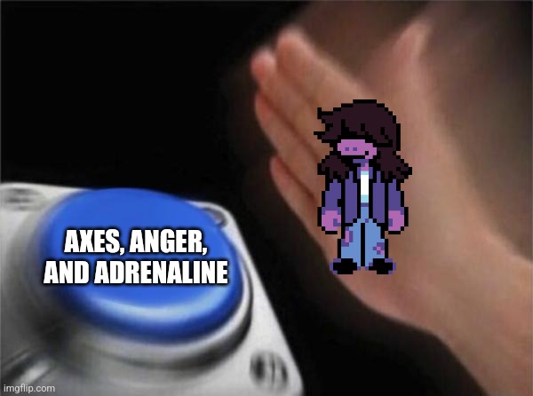 [[Poop]]post 2 | AXES, ANGER, AND ADRENALINE | image tagged in memes,blank nut button,deltarune | made w/ Imgflip meme maker
