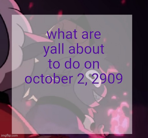 temp | what are yall about to do on october 2, 2909 | image tagged in temp | made w/ Imgflip meme maker