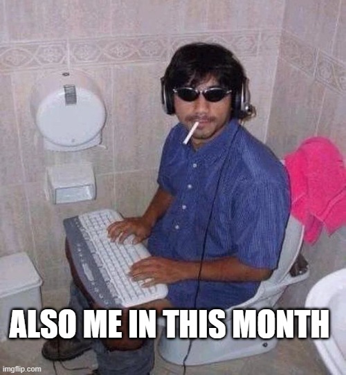 me in this month | ALSO ME IN THIS MONTH | image tagged in funny | made w/ Imgflip meme maker