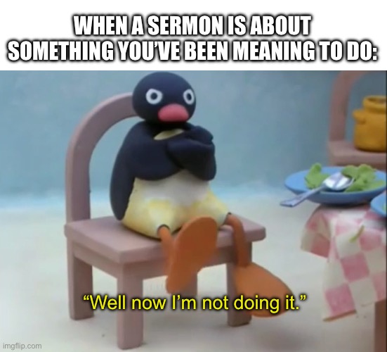 An adhder’s church experience | WHEN A SERMON IS ABOUT SOMETHING YOU’VE BEEN MEANING TO DO:; “Well now I’m not doing it.” | image tagged in well now i am not doing it penguin | made w/ Imgflip meme maker