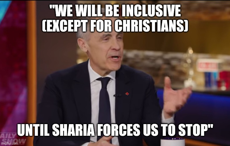 Canada Dies | "WE WILL BE INCLUSIVE (EXCEPT FOR CHRISTIANS); UNTIL SHARIA FORCES US TO STOP" | image tagged in mark carney | made w/ Imgflip meme maker