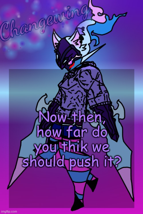 Not gonna get freaky with it or anything, but yk | Now then, how far do you thik we should push it? | image tagged in changewing gayshit template the third | made w/ Imgflip meme maker