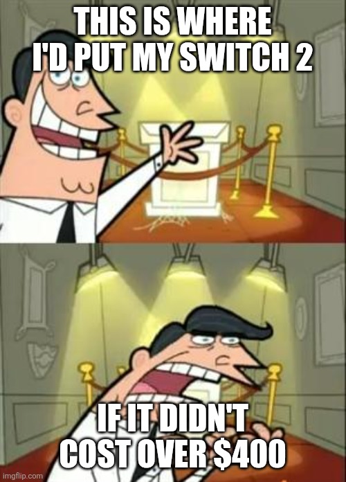 This Is Where I'd Put My Trophy If I Had One | THIS IS WHERE I'D PUT MY SWITCH 2; IF IT DIDN'T COST OVER $400 | image tagged in memes,this is where i'd put my trophy if i had one | made w/ Imgflip meme maker