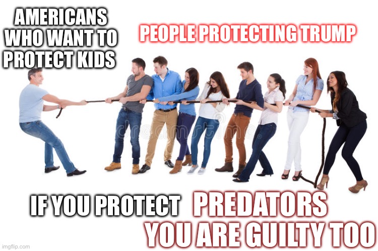 Tug of War | PEOPLE PROTECTING TRUMP; AMERICANS WHO WANT TO PROTECT KIDS; IF YOU PROTECT; PREDATORS
YOU ARE GUILTY TOO | image tagged in tug of war | made w/ Imgflip meme maker
