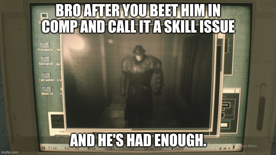 bro idk im dying | BRO AFTER YOU BEET HIM IN COMP AND CALL IT A SKILL ISSUE; AND HE'S HAD ENOUGH. | image tagged in video games,resident evil | made w/ Imgflip meme maker