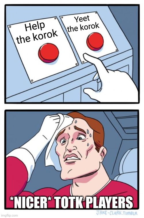 Two Buttons | Yeet the korok; Help the korok; *NICER* TOTK PLAYERS | image tagged in memes,two buttons,zelda | made w/ Imgflip meme maker