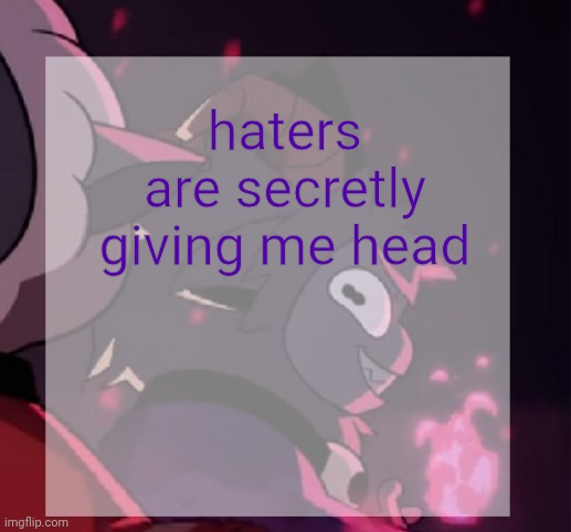 temp | haters are secretly giving me head | image tagged in temp | made w/ Imgflip meme maker
