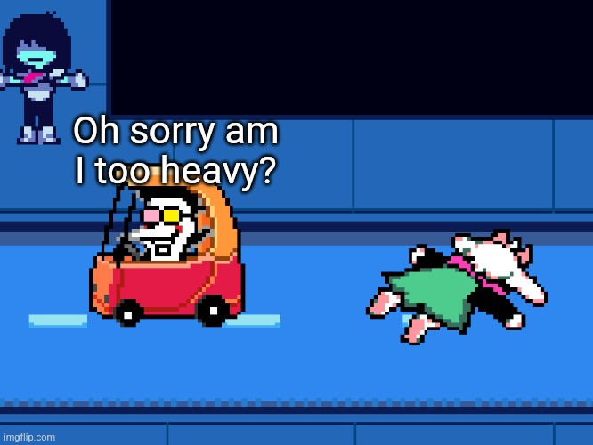ton | Oh sorry am I too heavy? | image tagged in spamton running over ralsei,deltarune | made w/ Imgflip meme maker