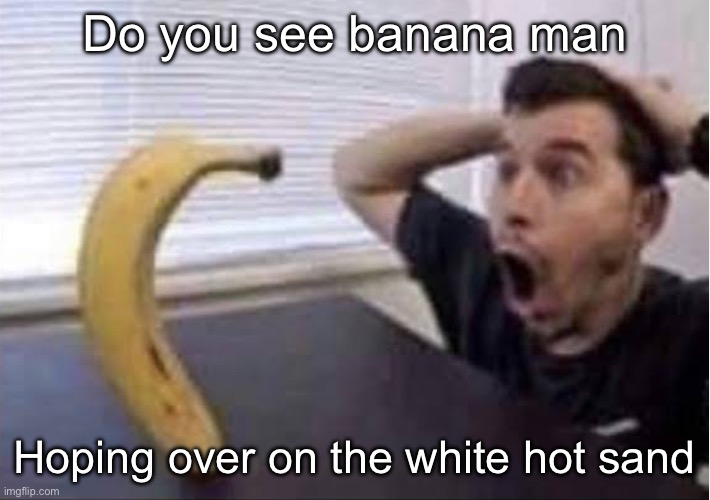 banana standing up | Do you see banana man; Hoping over on the white hot sand | image tagged in banana standing up | made w/ Imgflip meme maker