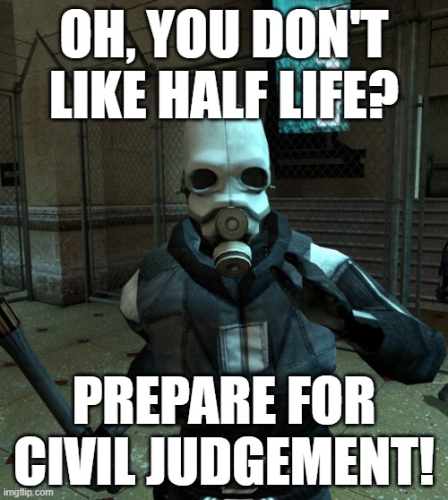 Cp | OH, YOU DON'T LIKE HALF LIFE? PREPARE FOR CIVIL JUDGEMENT! | image tagged in officer civil protection | made w/ Imgflip meme maker