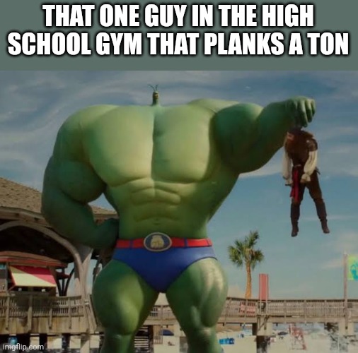 Plank A Ton* | THAT ONE GUY IN THE HIGH SCHOOL GYM THAT PLANKS A TON | image tagged in buff plankton,poopy pants | made w/ Imgflip meme maker