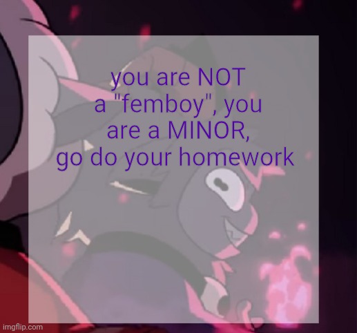 temp | you are NOT a "femboy", you are a MINOR, go do your homework | image tagged in temp | made w/ Imgflip meme maker