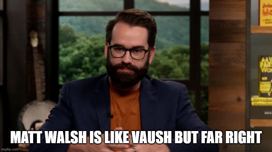 Matt Walsh | MATT WALSH IS LIKE VAUSH BUT FAR RIGHT | image tagged in matt walsh,vaush,far right,pedophile | made w/ Imgflip meme maker