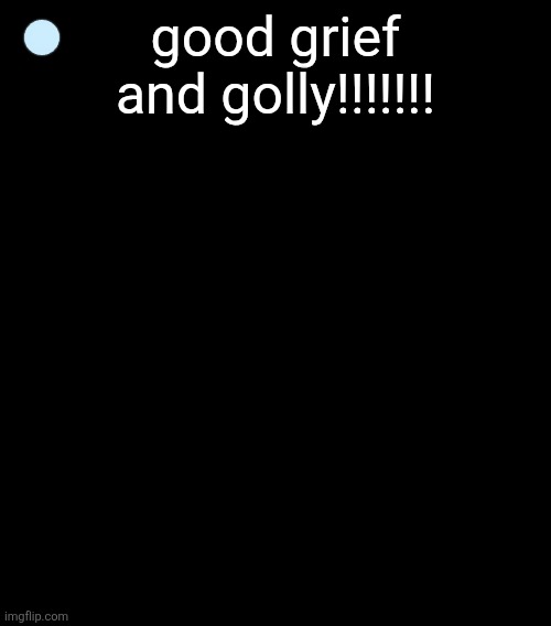 noah | good grief and golly!!!!!!! | image tagged in noah | made w/ Imgflip meme maker