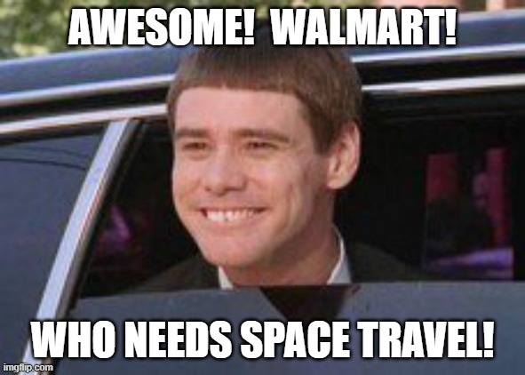 walmart | AWESOME!  WALMART! WHO NEEDS SPACE TRAVEL! | image tagged in that moment when you arrive at walmart,walmart,walmart universe | made w/ Imgflip meme maker