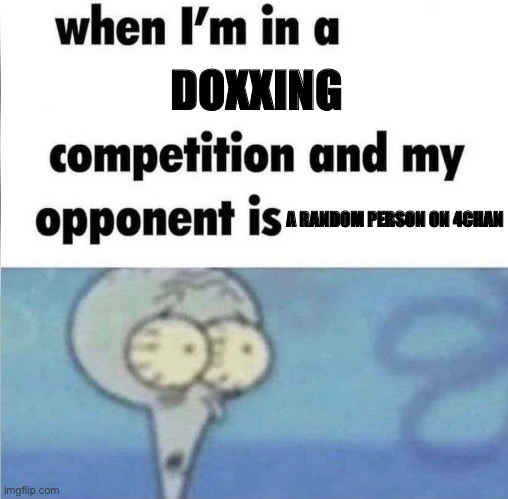 yes | DOXXING; A RANDOM PERSON ON 4CHAN | image tagged in whe i'm in a competition and my opponent is | made w/ Imgflip meme maker