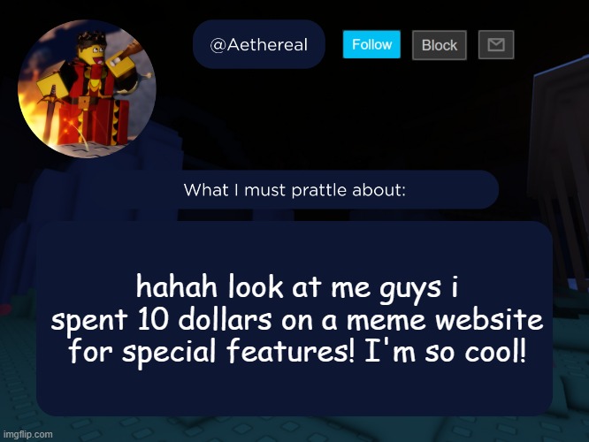 aethereal's forsaken template | hahah look at me guys i spent 10 dollars on a meme website for special features! I'm so cool! | image tagged in aethereal's forsaken template | made w/ Imgflip meme maker