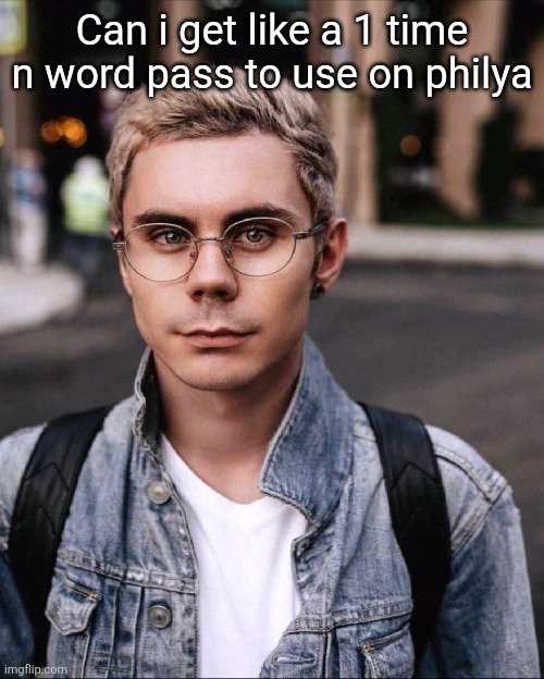 Can i get like a 1 time n word pass to use on philya | made w/ Imgflip meme maker