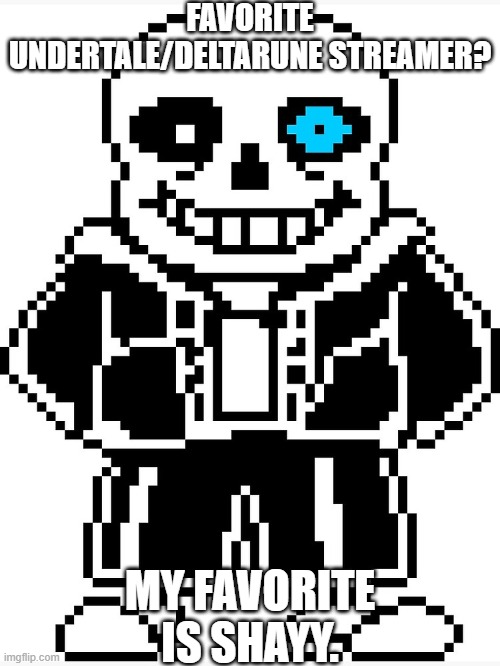HEY EVERY ! | FAVORITE UNDERTALE/DELTARUNE STREAMER? MY FAVORITE IS SHAYY. | image tagged in sans with blue eye,streamer,undertale | made w/ Imgflip meme maker