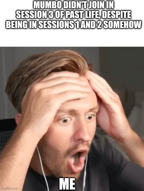 Surprised Jimmy | MUMBO DIDN'T JOIN IN SESSION 3 OF PAST LIFE, DESPITE BEING IN SESSIONS 1 AND 2 SOMEHOW; ME | image tagged in surprised jimmy | made w/ Imgflip meme maker