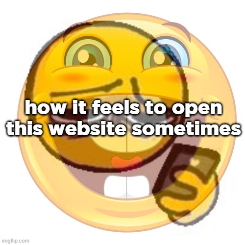 how it feels to open this website sometimes | made w/ Imgflip meme maker