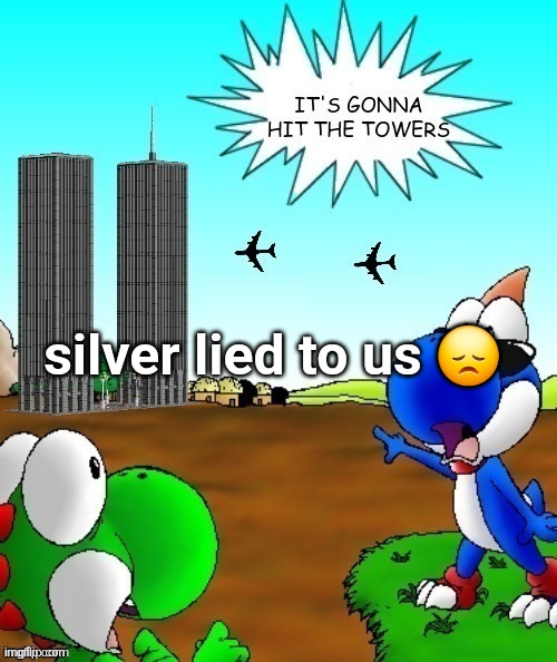 its gonna hit the towers | silver lied to us 😞 | image tagged in its gonna hit the towers | made w/ Imgflip meme maker