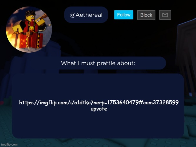 aethereal's forsaken template | https://imgflip.com/i/a1dtkc?nerp=1753640479#com37328599
upvote | image tagged in aethereal's forsaken template | made w/ Imgflip meme maker