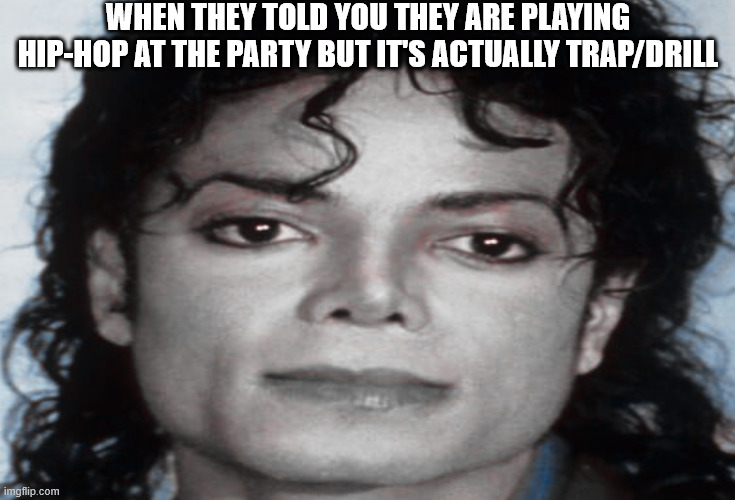 Micheal that sucks face | WHEN THEY TOLD YOU THEY ARE PLAYING HIP-HOP AT THE PARTY BUT IT'S ACTUALLY TRAP/DRILL | image tagged in memes,funny,laugh,michael jackson | made w/ Imgflip meme maker