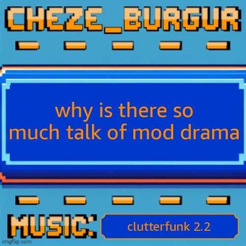 lwk glad i missed it i prob wouldve ended up banned again | why is there so much talk of mod drama; clutterfunk 2.2 | image tagged in cheze pixel template | made w/ Imgflip meme maker