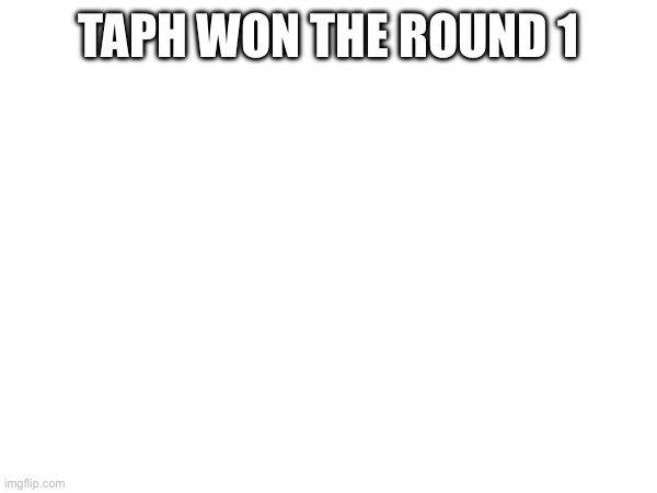 H | TAPH WON THE ROUND 1 | image tagged in forsaken | made w/ Imgflip meme maker