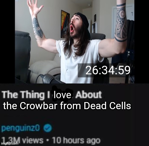 Crowbar go swing! | 26:34:59; love; the Crowbar from Dead Cells | image tagged in the thing i hate about ___ | made w/ Imgflip meme maker
