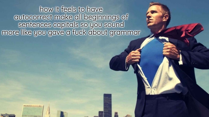 confidence | how it feels to have autocorrect make all beginnings of sentences capitals so you sound more like you gave a fuck about grammar | image tagged in confidence | made w/ Imgflip meme maker