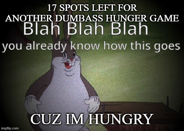 Wholesome 100 | 17 SPOTS LEFT FOR ANOTHER DUMBASS HUNGER GAME; CUZ IM HUNGRY | image tagged in wholesome 100 | made w/ Imgflip meme maker