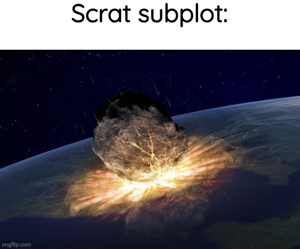 end of the world | Scrat subplot: | image tagged in end of the world | made w/ Imgflip meme maker