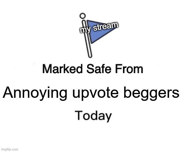 Marked Safe From | my stream; Annoying upvote beggers | image tagged in memes,marked safe from | made w/ Imgflip meme maker