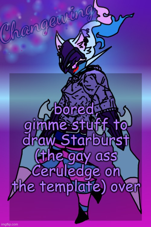 Might not get to em all today but hey, it's smth to do | bored, gimme stuff to draw Starburst (the gay ass Ceruledge on the template) over | image tagged in changewing gayshit template the third | made w/ Imgflip meme maker