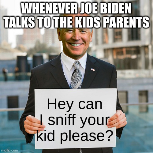 Joe Biden Blank Sign | WHENEVER JOE BIDEN TALKS TO THE KIDS PARENTS; Hey can I sniff your kid please? | image tagged in joe biden blank sign | made w/ Imgflip meme maker