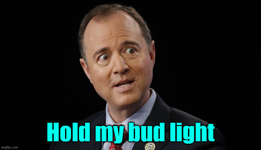 Adam schiff | Hold my bud light | image tagged in adam schiff | made w/ Imgflip meme maker
