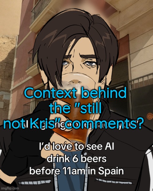 Leon S. Kennedy's rampant alcoholism | Context behind the "still not Kris" comments? | image tagged in leon s kennedy's rampant alcoholism | made w/ Imgflip meme maker