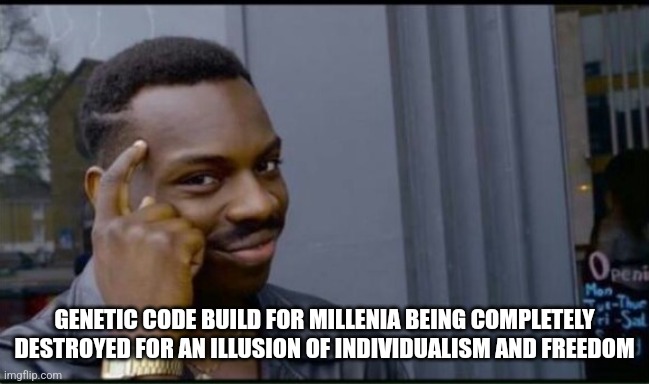 Thinking Black Man | GENETIC CODE BUILD FOR MILLENIA BEING COMPLETELY DESTROYED FOR AN ILLUSION OF INDIVIDUALISM AND FREEDOM | image tagged in thinking black man | made w/ Imgflip meme maker