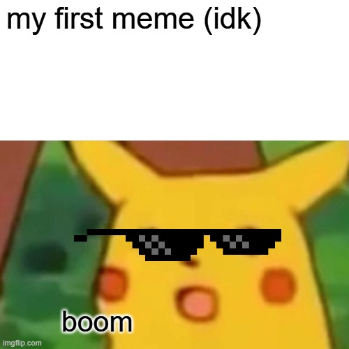 first meme guys *shrugs* | my first meme (idk); boom | image tagged in memes,surprised pikachu | made w/ Imgflip meme maker