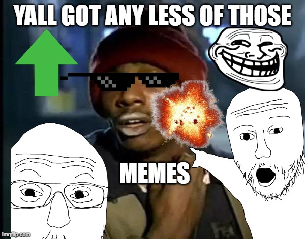 opposite this time | YALL GOT ANY LESS OF THOSE; MEMES | image tagged in memes,y'all got any more of that | made w/ Imgflip meme maker