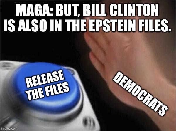 Blank Nut Button Meme | MAGA: BUT, BILL CLINTON IS ALSO IN THE EPSTEIN FILES. RELEASE THE FILES; DEMOCRATS | image tagged in memes,blank nut button | made w/ Imgflip meme maker