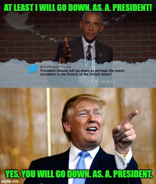 Well That Didn't Age Well | AT LEAST I WILL GO DOWN. AS. A. PRESIDENT! YES, YOU WILL GO DOWN. AS. A. PRESIDENT. | image tagged in donal trump birthday | made w/ Imgflip meme maker