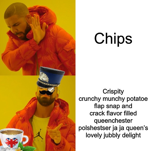 Pri’ish | Chips; Crispity crunchy munchy potatoe flap snap and crack flavor filled queenchester polshestser ja ja queen’s lovely jubbly delight | image tagged in memes,drake hotline bling | made w/ Imgflip meme maker