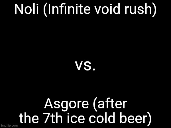 Whos winning | Noli (Infinite void rush); vs. Asgore (after the 7th ice cold beer) | made w/ Imgflip meme maker