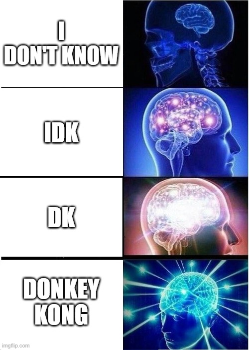 dk | I DON'T KNOW; IDK; DK; DONKEY KONG | image tagged in memes,expanding brain | made w/ Imgflip meme maker
